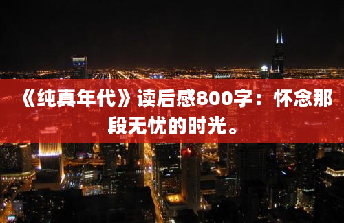 《纯真年代》读后感800字：怀念那段无忧的时光。