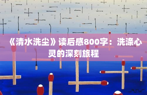 《清水洗尘》读后感800字：洗涤心灵的深刻旅程