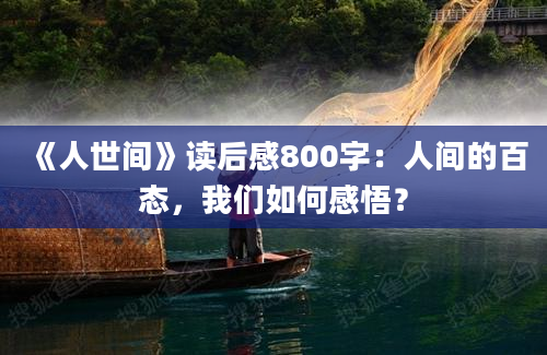 《人世间》读后感800字：人间的百态，我们如何感悟？