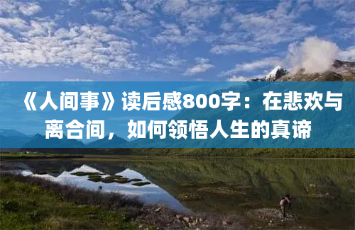 《人间事》读后感800字：在悲欢与离合间，如何领悟人生的真谛