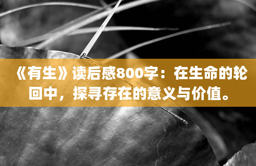 《有生》读后感800字：在生命的轮回中，探寻存在的意义与价值。