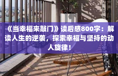 《当幸福来敲门》读后感800字：解读人生的逆袭，探索幸福与坚持的动人旋律！