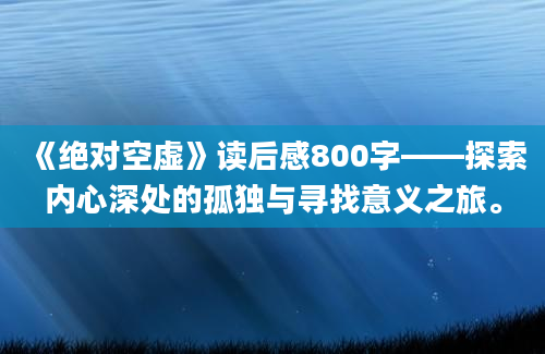 《绝对空虚》读后感800字——探索内心深处的孤独与寻找意义之旅。