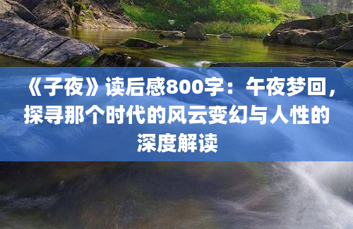 《子夜》读后感800字：午夜梦回，探寻那个时代的风云变幻与人性的深度解读