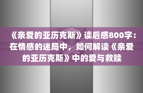 《亲爱的亚历克斯》读后感800字：在情感的迷局中，如何解读《亲爱的亚历克斯》中的爱与救赎