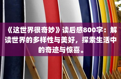 《这世界很奇妙》读后感800字：解读世界的多样性与美好，探索生活中的奇迹与惊喜。