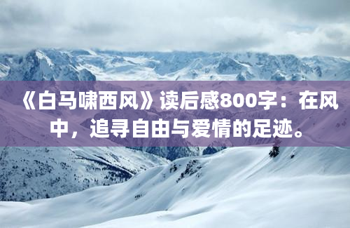 《白马啸西风》读后感800字：在风中，追寻自由与爱情的足迹。