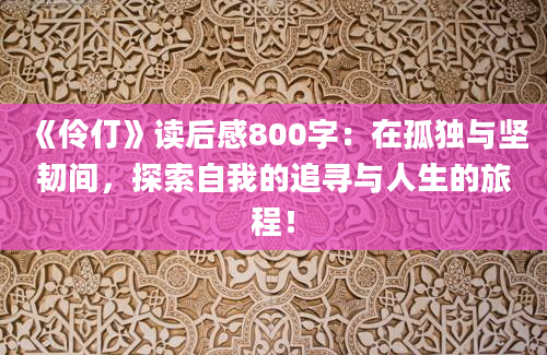 《伶仃》<a href=https://www.baixuetang.com target=_blank class=infotextkey>读后感</a>800字：在孤独与坚韧间，探索自我的追寻与人生的旅程！