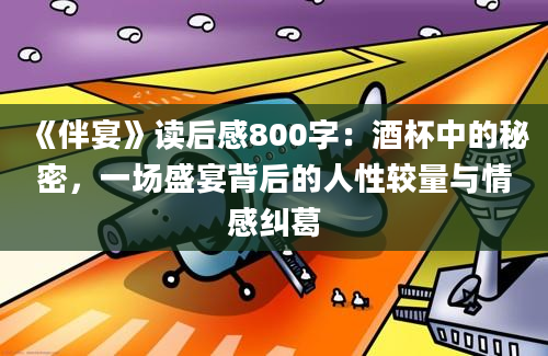 《伴宴》读后感800字：酒杯中的秘密，一场盛宴背后的人性较量与情感纠葛