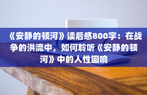 《安静的顿河》读后感800字：在战争的洪流中，如何聆听《安静的顿河》中的人性回响