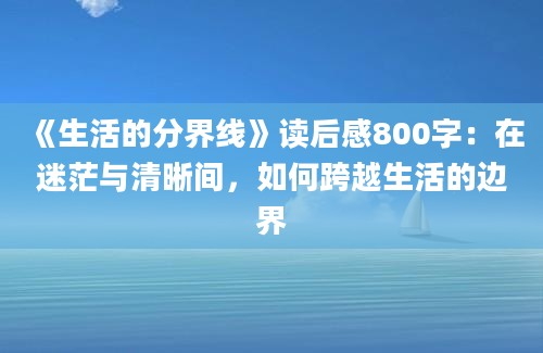 《生活的分界线》读后感800字：在迷茫与清晰间，如何跨越生活的边界