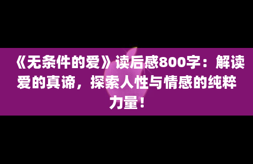 《无条件的爱》读后感800字：解读爱的真谛，探索人性与情感的纯粹力量！