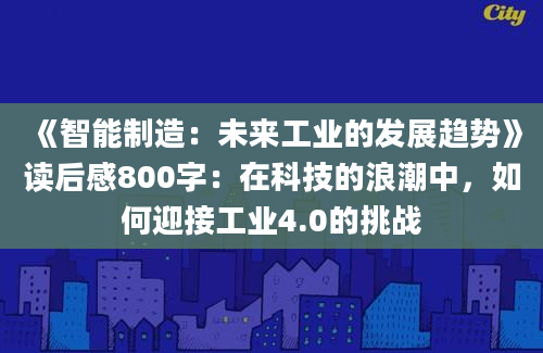 《智能制造：未来工业的发展趋势》读后感800字：在科技的浪潮中，如何迎接工业4.0的挑战