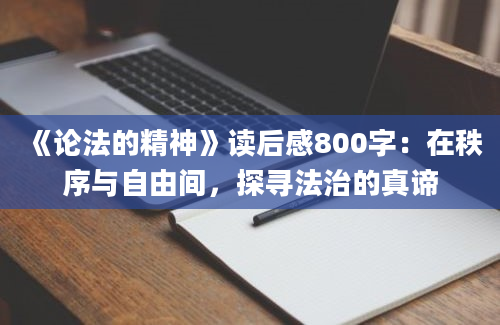 《论法的精神》读后感800字：在秩序与自由间，探寻法治的真谛