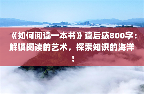 《如何阅读一本书》<a href=https://www.baixuetang.com target=_blank class=infotextkey>读后感</a>800字：解锁阅读的艺术，探索知识的海洋！