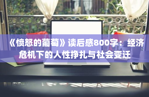 《愤怒的葡萄》读后感800字：经济危机下的人性挣扎与社会变迁