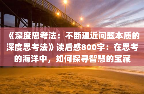 《深度思考法：不断逼近问题本质的深度思考法》读后感800字：在思考的海洋中，如何探寻智慧的宝藏