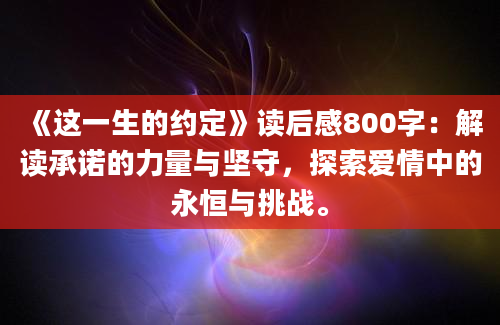 《这一生的约定》读后感800字：解读承诺的力量与坚守，探索爱情中的永恒与挑战。