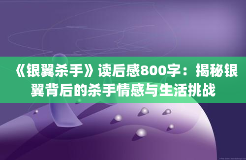 《银翼杀手》读后感800字：揭秘银翼背后的杀手情感与生活挑战