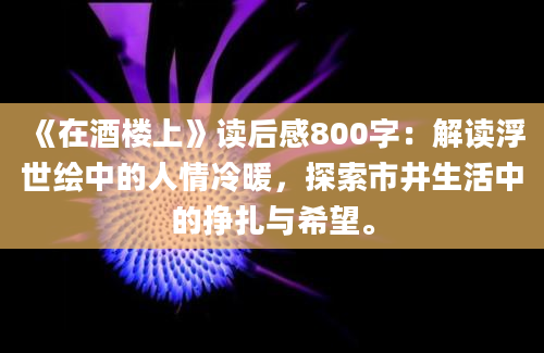 《在酒楼上》读后感800字：解读浮世绘中的人情冷暖，探索市井生活中的挣扎与希望。