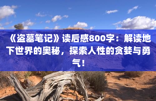 《盗墓笔记》<a href=https://www.baixuetang.com target=_blank class=infotextkey>读后感</a>800字：解读地下世界的奥秘，探索人性的贪婪与勇气！