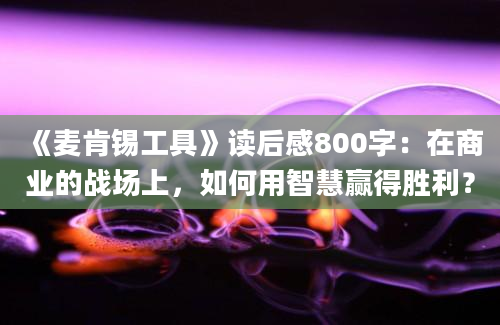 《麦肯锡工具》读后感800字：在商业的战场上，如何用智慧赢得胜利？