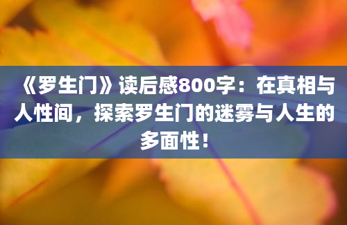 《罗生门》<a href=https://www.baixuetang.com target=_blank class=infotextkey>读后感</a>800字：在真相与人性间，探索罗生门的迷雾与人生的多面性！