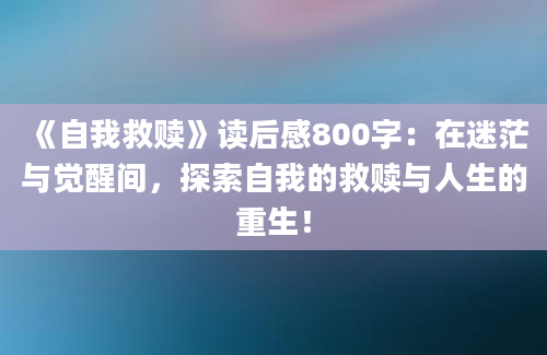 《自我救赎》读后感800字：在迷茫与觉醒间，探索自我的救赎与人生的重生！