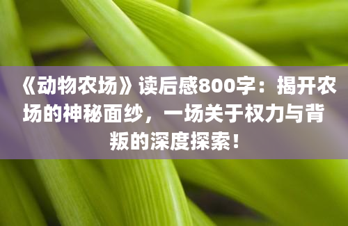 《动物农场》读后感800字：揭开农场的神秘面纱，一场关于权力与背叛的深度探索！