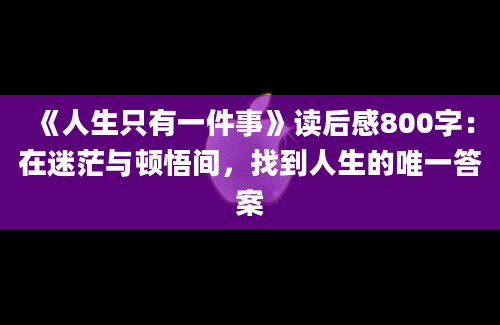 《人生只有一件事》读后感800字：在迷茫与顿悟间，找到人生的唯一答案