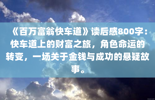 《百万富翁快车道》读后感800字：快车道上的财富之旅，角色命运的转变，一场关于金钱与成功的悬疑故事。