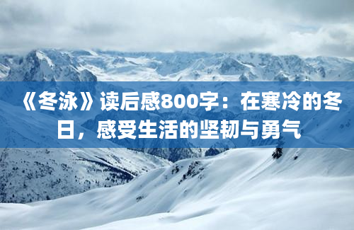 《冬泳》读后感800字：在寒冷的冬日，感受生活的坚韧与勇气