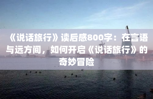 《说话旅行》读后感800字：在言语与远方间，如何开启《说话旅行》的奇妙冒险