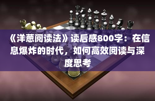 《洋葱阅读法》<a href=https://www.baixuetang.com target=_blank class=infotextkey>读后感</a>800字：在信息爆炸的时代，如何高效阅读与深度思考