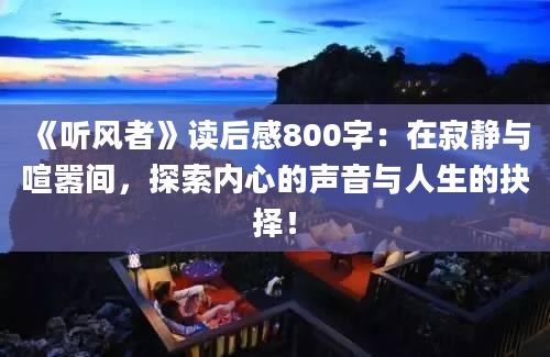 《听风者》读后感800字：在寂静与喧嚣间，探索内心的声音与人生的抉择！