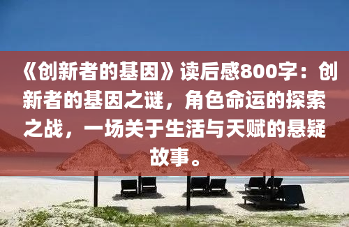 《创新者的基因》读后感800字：创新者的基因之谜，角色命运的探索之战，一场关于生活与天赋的悬疑故事。