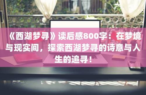 《西湖梦寻》读后感800字：在梦境与现实间，探索西湖梦寻的诗意与人生的追寻！