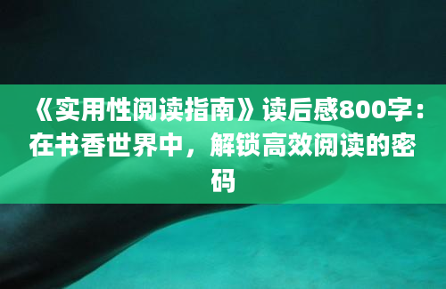 《实用性阅读指南》读后感800字：在书香世界中，解锁高效阅读的密码