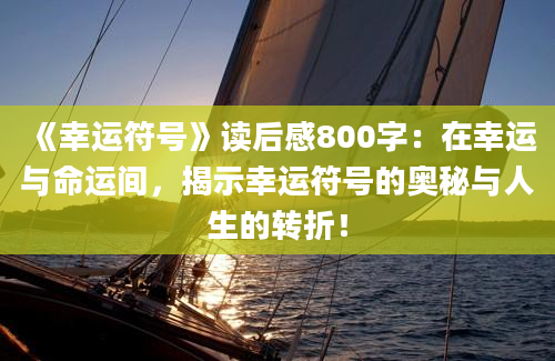 《幸运符号》读后感800字：在幸运与命运间，揭示幸运符号的奥秘与人生的转折！