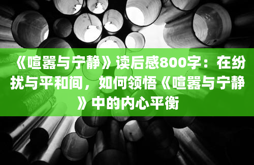 《喧嚣与宁静》读后感800字：在纷扰与平和间，如何领悟《喧嚣与宁静》中的内心平衡