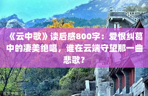 《云中歌》读后感800字：爱恨纠葛中的凄美绝唱，谁在云端守望那一曲悲歌？