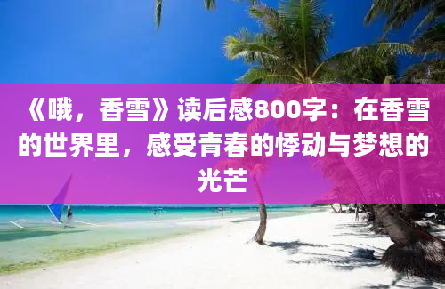 《哦，香雪》读后感800字：在香雪的世界里，感受青春的悸动与梦想的光芒