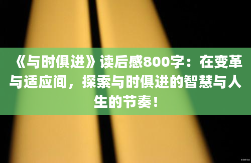 《与时俱进》读后感800字：在变革与适应间，探索与时俱进的智慧与人生的节奏！