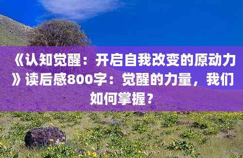 《认知觉醒：开启自我改变的原动力》读后感800字：觉醒的力量，我们如何掌握？