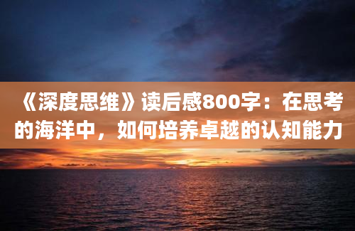 《深度思维》读后感800字：在思考的海洋中，如何培养卓越的认知能力