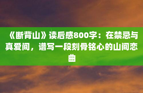 《断背山》读后感800字：在禁忌与真爱间，谱写一段刻骨铭心的山间恋曲