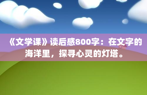 《文学课》读后感800字：在文字的海洋里，探寻心灵的灯塔。