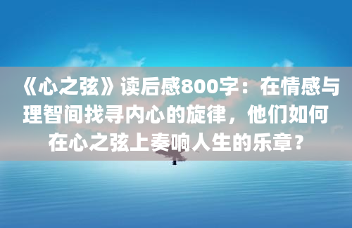 《心之弦》读后感800字：在情感与理智间找寻内心的旋律，他们如何在心之弦上奏响人生的乐章？