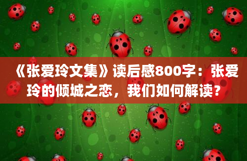 《张爱玲文集》读后感800字：张爱玲的倾城之恋，我们如何解读？