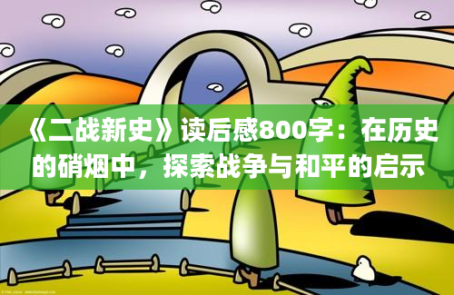 《二战新史》读后感800字：在历史的硝烟中，探索战争与和平的启示